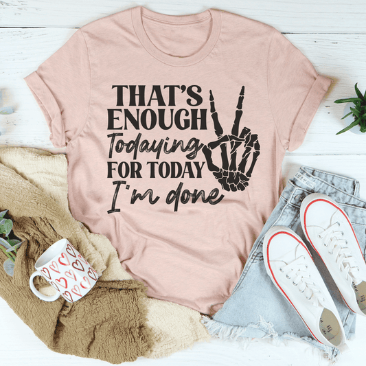That's Enough Todaying For Today I'm Done T-Shirt